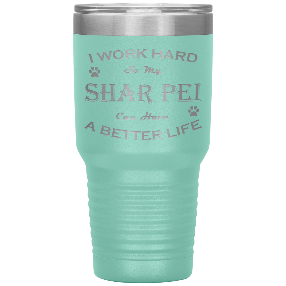 I Work Hard So My Shar Pei Can Have a Better Life 30 Oz. Tumbler