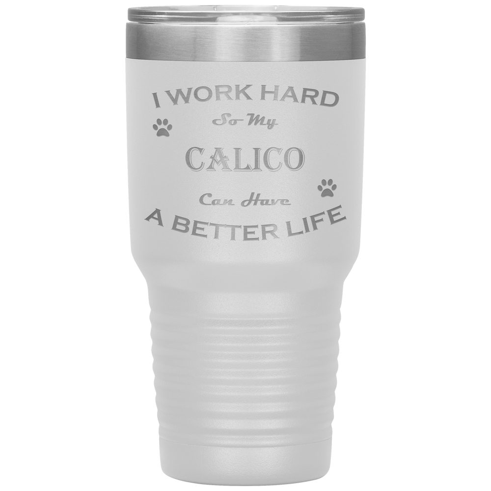 I Work Hard So My Calico Can Have a Better Life 30 Oz. Tumbler