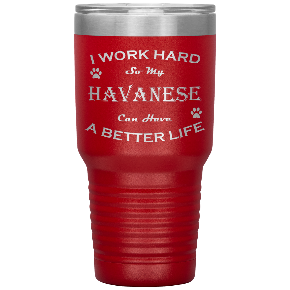 I Work Hard So My Havanese Can Have a Better Life 30 Oz. Tumbler