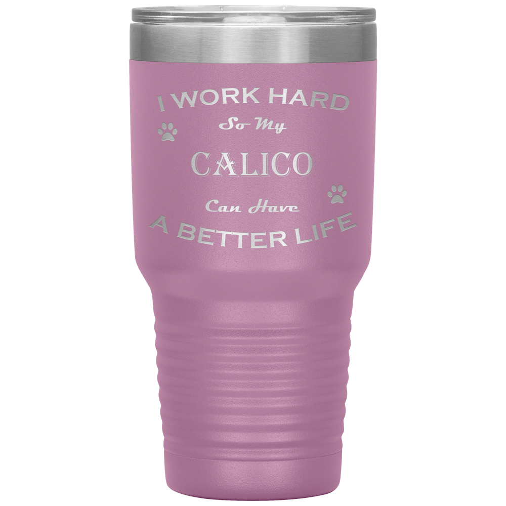 I Work Hard So My Calico Can Have a Better Life 30 Oz. Tumbler