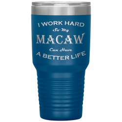 I Work Hard So My Macaw Can Have a Better Life 30 Oz. Tumbler