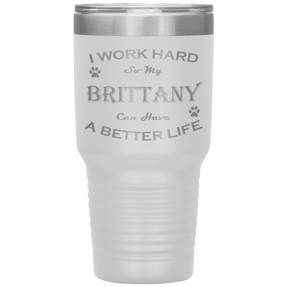 I Work Hard So My Brittany Can Have a Better Life 30 Oz. Tumbler