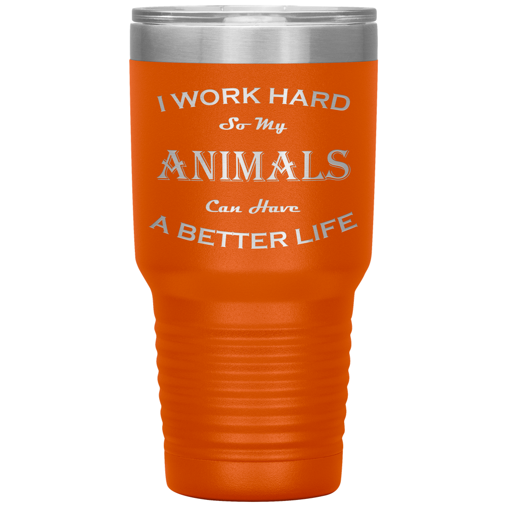 I Work Hard So My Animals Can Have a Better Life 30 Oz. Tumbler