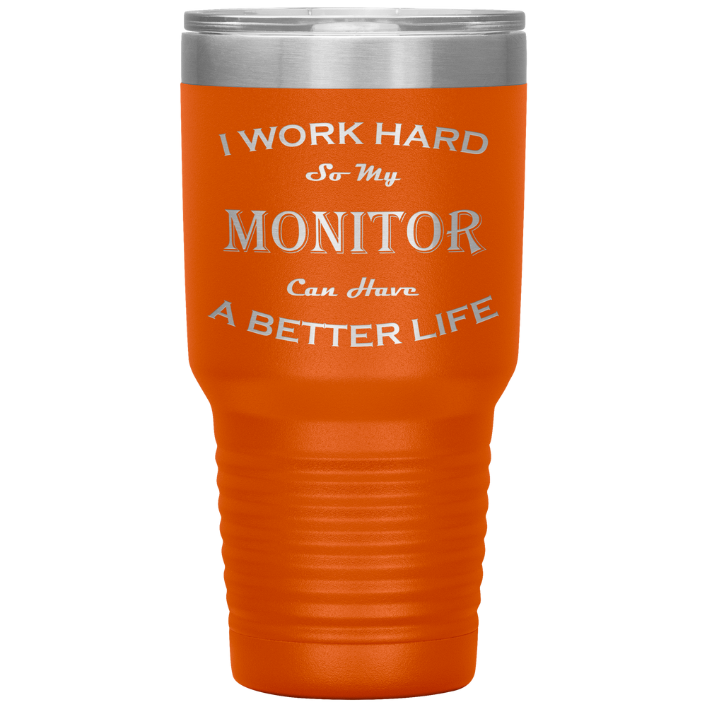 I Work Hard So My Monitor Can Have a Better Life 30 Oz. Tumbler