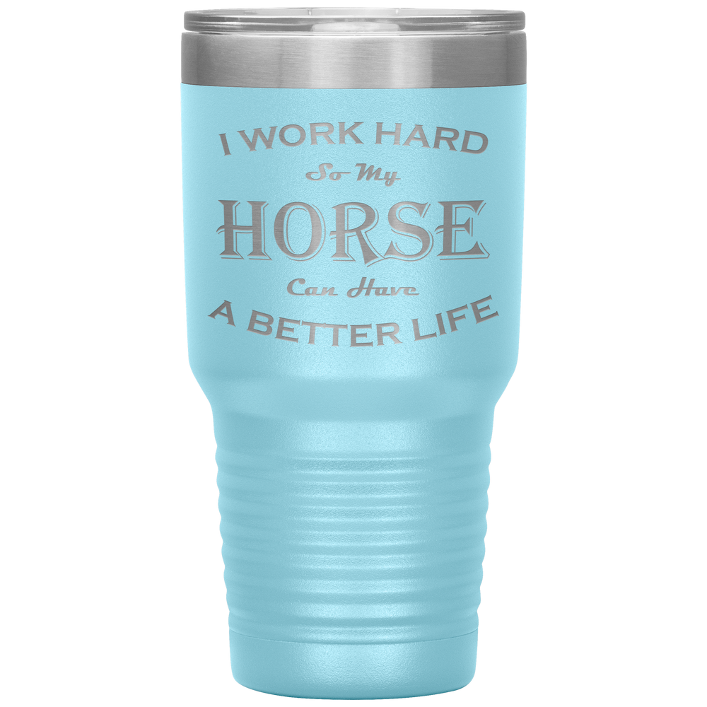 I Work Hard So My Horse Can Have a Better Life 30 Oz. Tumbler