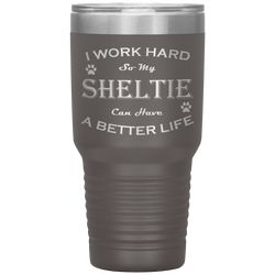 I Work Hard So My Sheltie Can Have a Better Life 30 Oz. Tumbler