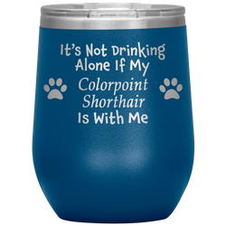 It's Not Drinking Alone If My Colorpoint Shorthair Is With Me