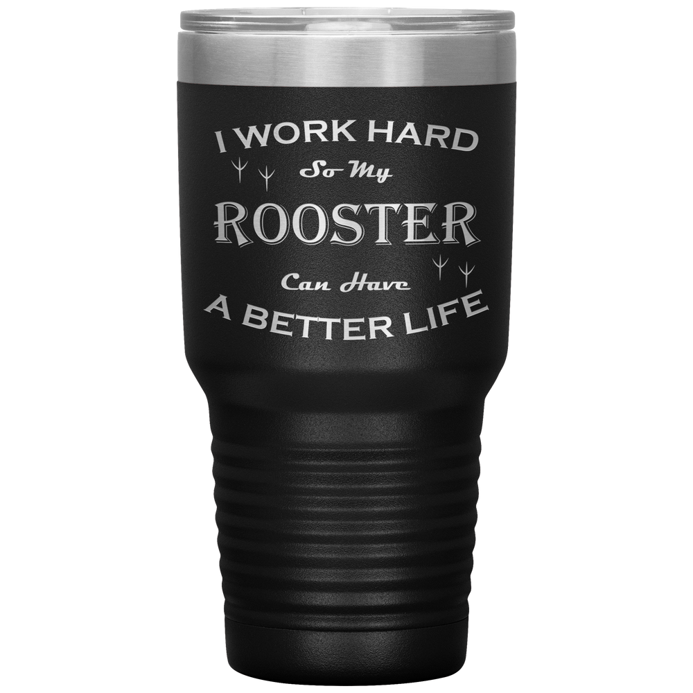 I Work Hard So My Rooster Can Have a Better Life 30 Oz. Tumbler