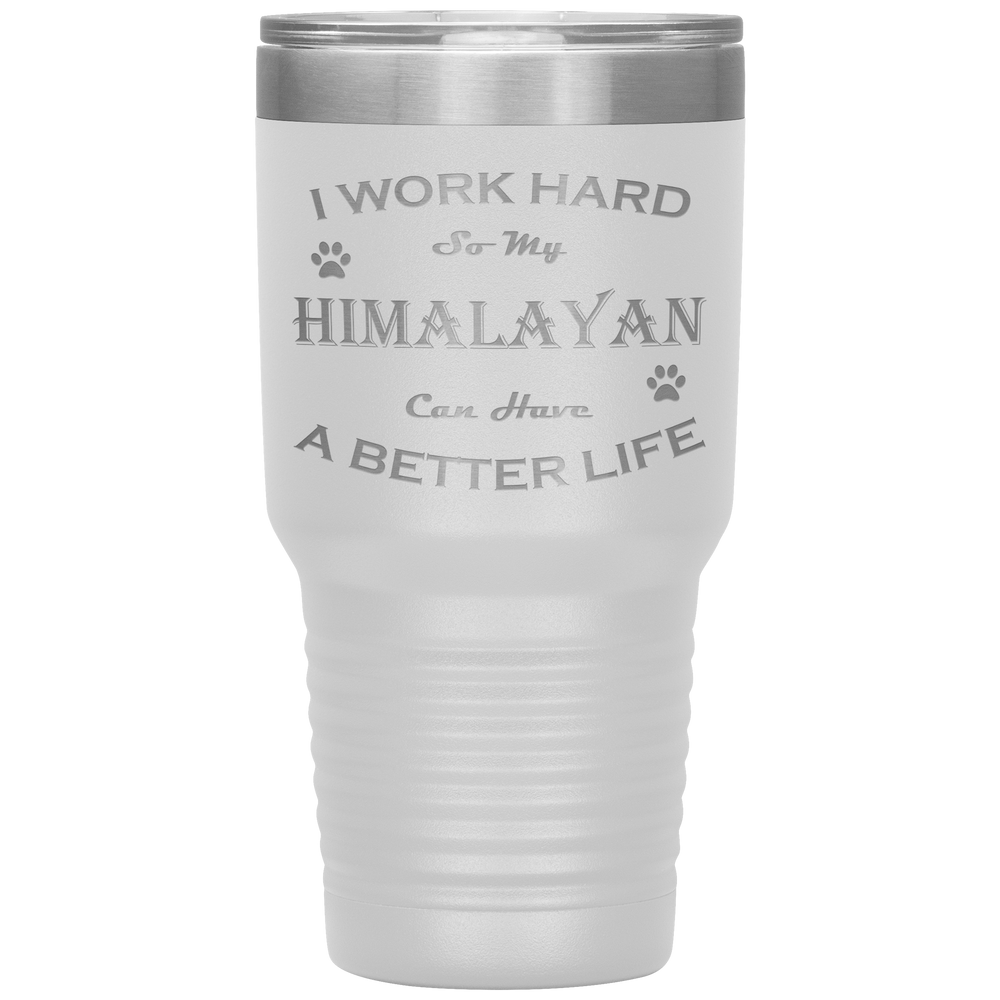 I Work Hard So My Himalayan Can Have a Better Life 30 Oz. Tumbler