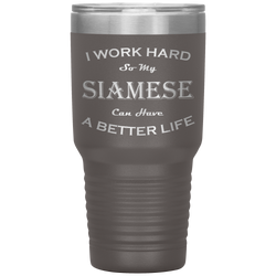 I Work Hard So My Siamese Can Have a Better Life 30 Oz. Tumbler