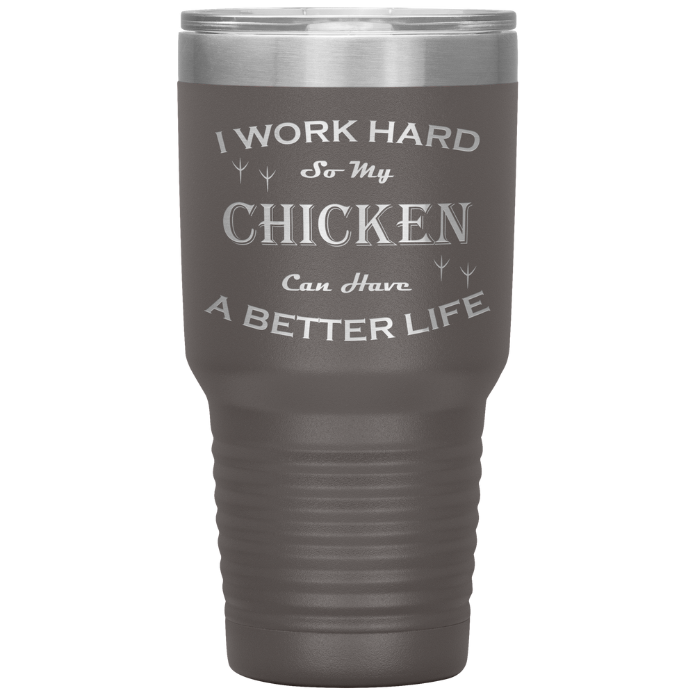I Work Hard So My Chicken Can Have a Better Life 30 Oz. Tumbler
