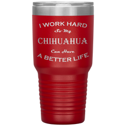 I Work Hard So My Chihuahua Can Have a Better Life 30 Oz. Tumbler
