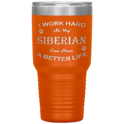 I Work Hard So My Siberian Can Have a Better Life 30 Oz. Tumbler