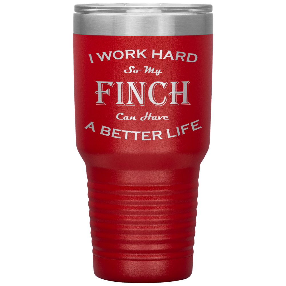 I Work Hard So My Finch Can Have a Better Life 30 Oz. Tumbler