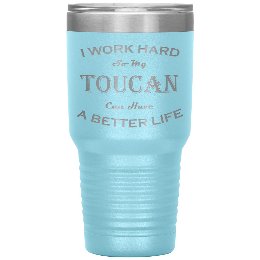 I Work Hard So My Toucan Can Have a Better Life 30 Oz. Tumbler
