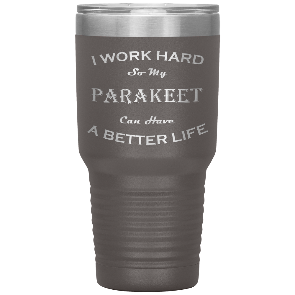 I Work Hard So My Parakeet Can Have a Better Life 30 Oz. Tumbler