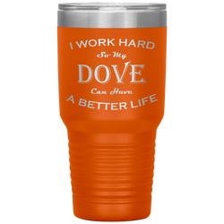 I Work Hard So My Dove Can Have a Better Life 30 Oz. Tumbler