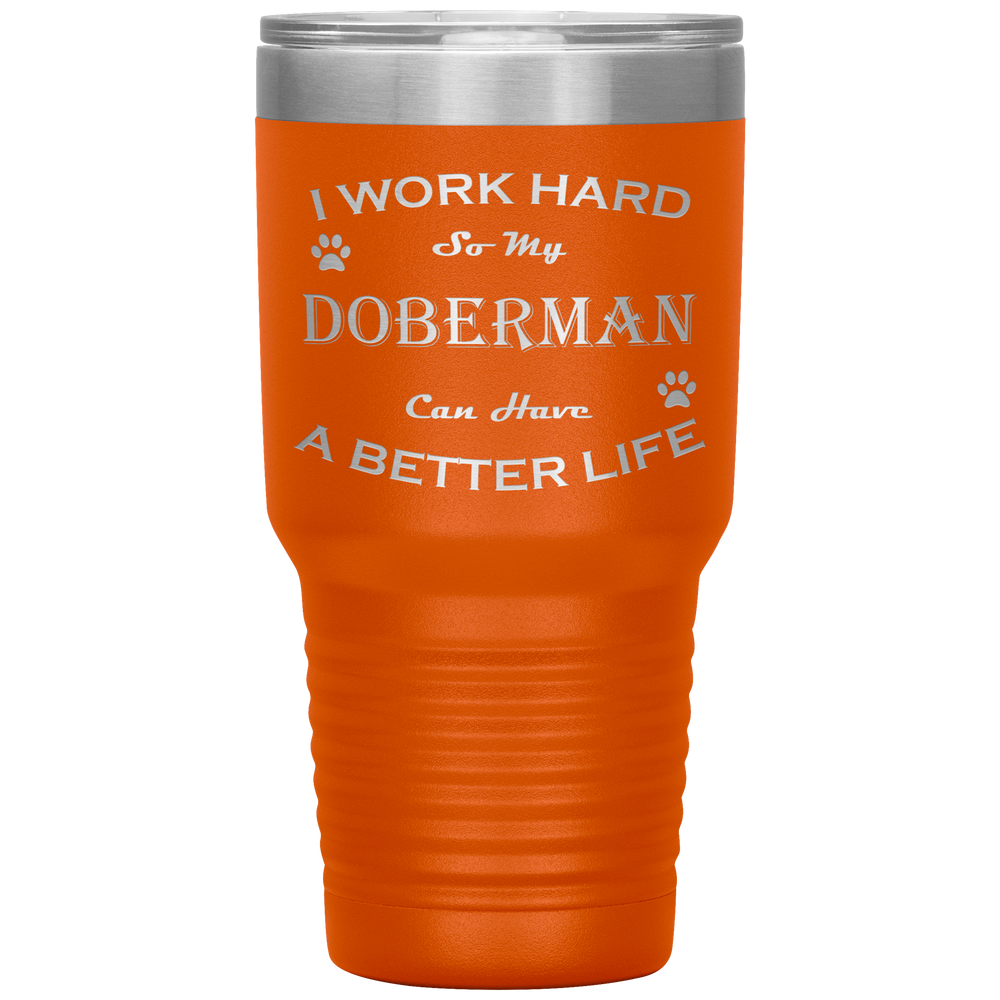 I Work Hard So My Doberman Can Have a Better Life 30 Oz. Tumbler