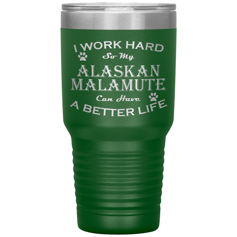 I Work Hard So My Alaskan Malamute Can Have a Better Life 30 Oz. Tumbler
