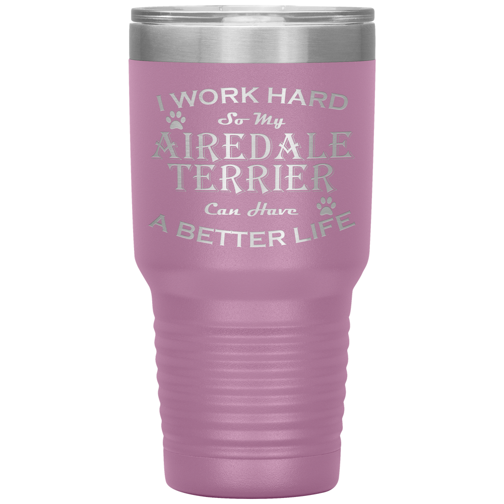 I Work Hard So My Airedale Terrier Can Have a Better Life 30 Oz. Tumbler