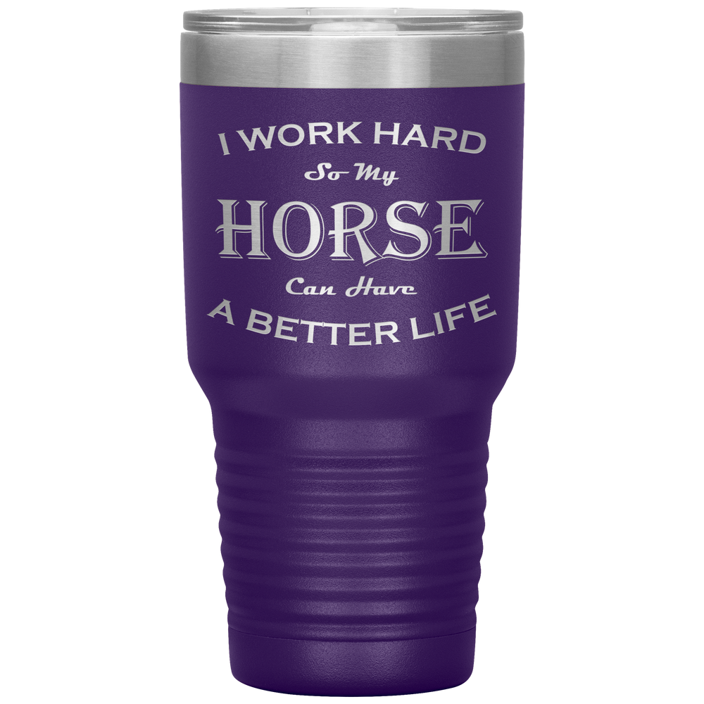 I Work Hard So My Horse Can Have a Better Life 30 Oz. Tumbler