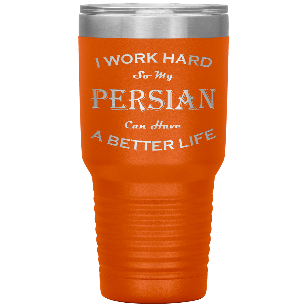 I Work Hard So My Persian Can Have a Better Life 30 Oz. Tumbler