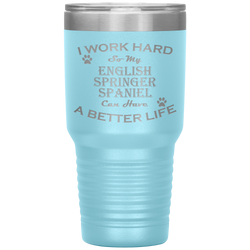 I Work Hard So My English Springer Spaniel Can Have a Better Life 30 Oz. Tumbler