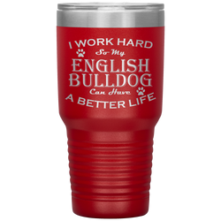 I Work Hard So My English Bulldog Can Have a Better Life 30 Oz. Tumbler