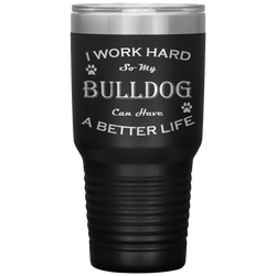 I Work Hard So My Bulldog Can Have a Better Life 30 Oz. Tumbler