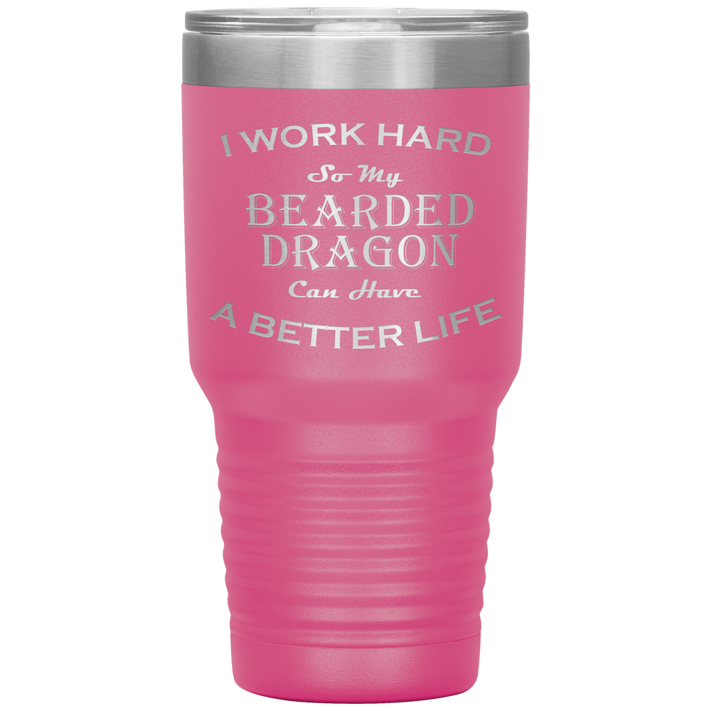 I Work Hard So My Bearded Dragon Can Have a Better Life 30 Oz. Tumbler