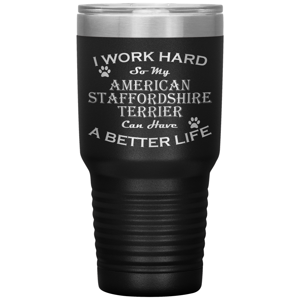 I Work Hard So My American Staffordshire Terrier Can Have a Better Life 30 Oz. Tumbler