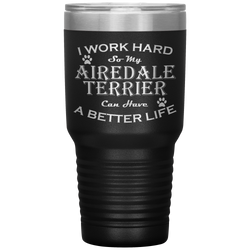 I Work Hard So My Airedale Terrier Can Have a Better Life 30 Oz. Tumbler