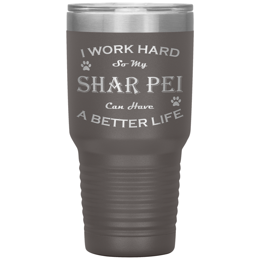 I Work Hard So My Shar Pei Can Have a Better Life 30 Oz. Tumbler