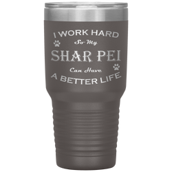 I Work Hard So My Shar Pei Can Have a Better Life 30 Oz. Tumbler