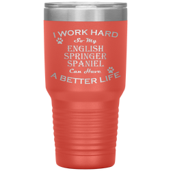 I Work Hard So My English Springer Spaniel Can Have a Better Life 30 Oz. Tumbler