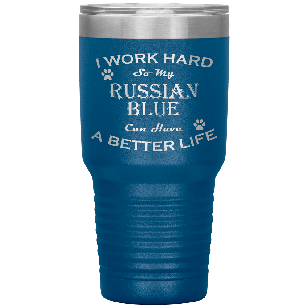 I Work Hard So My Russian Blue Can Have a Better Life 30 Oz. Tumbler