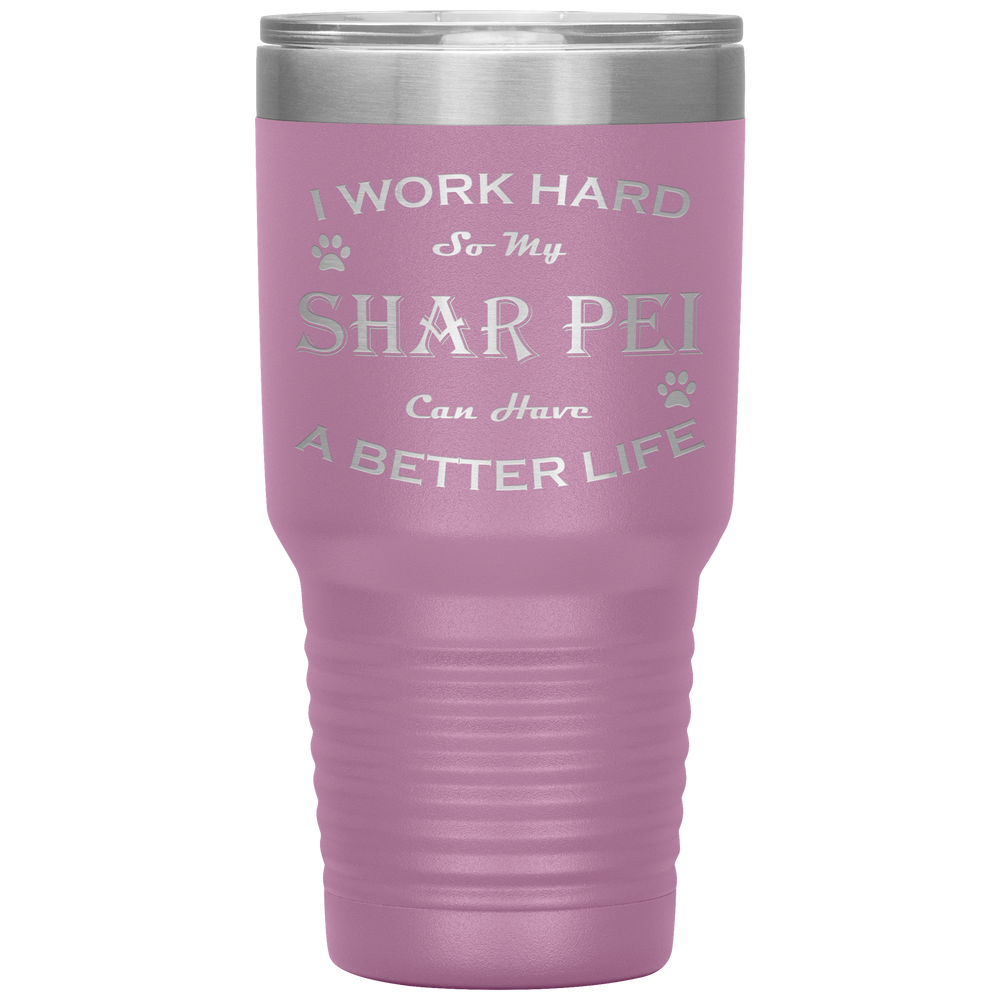 I Work Hard So My Shar Pei Can Have a Better Life 30 Oz. Tumbler