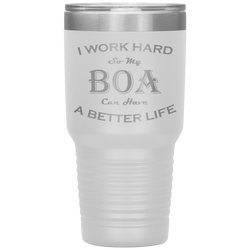 I Work Hard So My Boa Can Have a Better Life 30 Oz. Tumbler