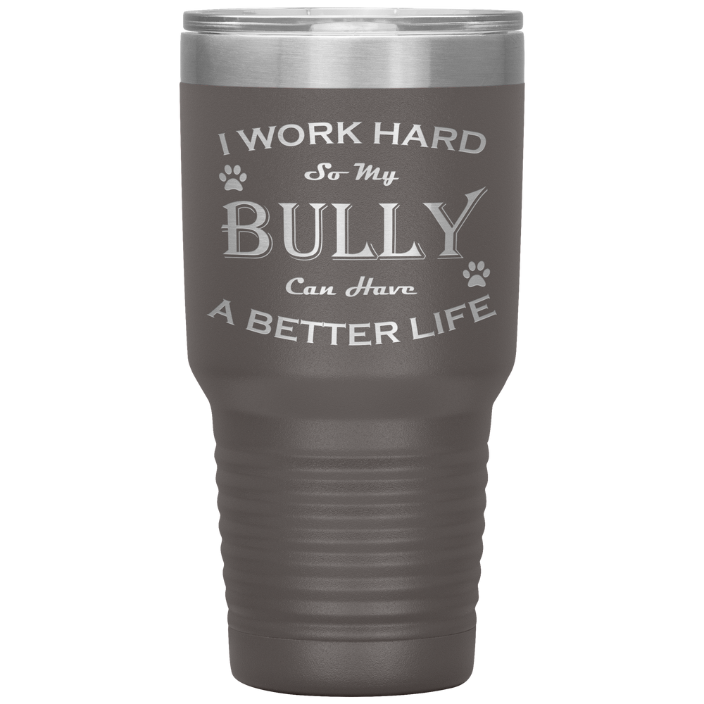 I Work Hard So My Bully Can Have a Better Life 30 Oz. Tumbler