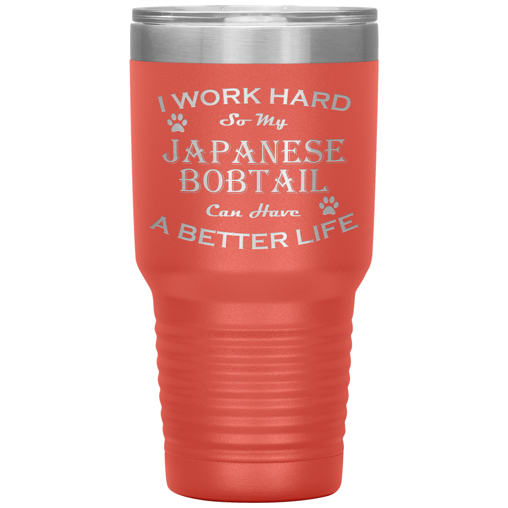 I Work Hard So My Japanese Bobtail Can Have a Better Life 30 Oz. Tumbler
