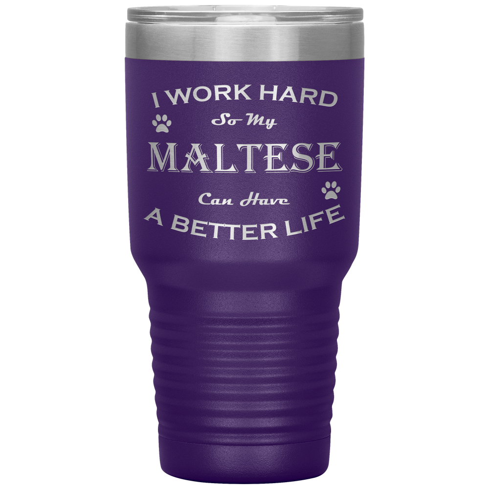 I Work Hard So My Maltese Can Have a Better Life 30 Oz. Tumbler