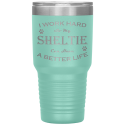 I Work Hard So My Sheltie Can Have a Better Life 30 Oz. Tumbler