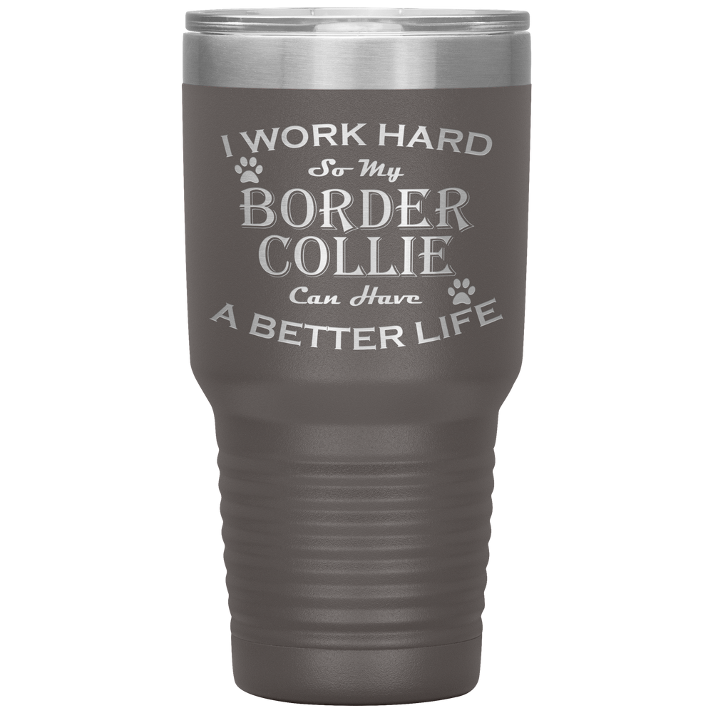 I Work Hard So My Border Collie Can Have a Better Life 30 Oz. Tumbler