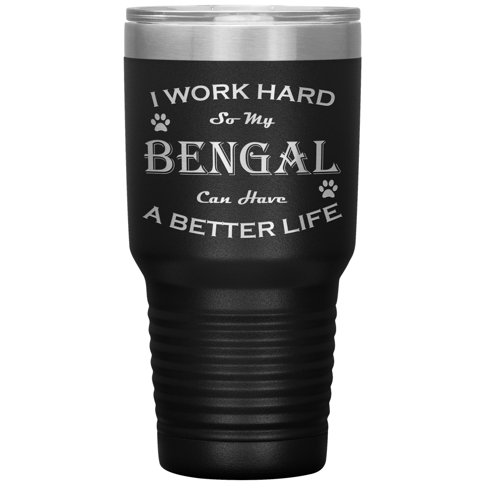 I Work Hard So My Bengal Can Have a Better Life 30 Oz. Tumbler