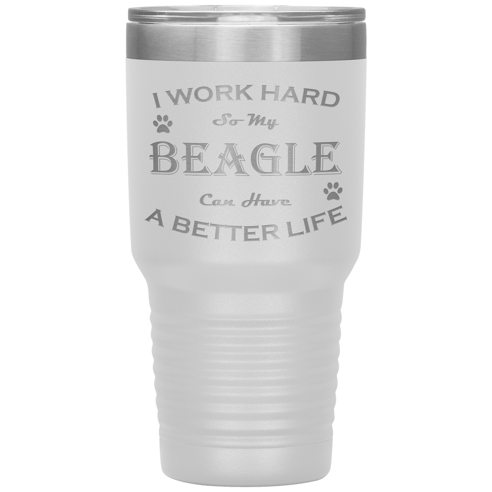 I Work Hard So My Beagle Can Have a Better Life 30 Oz. Tumbler