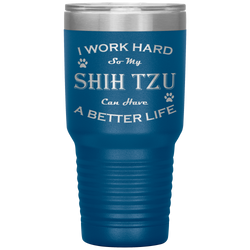 I Work Hard So My Shih Tzu Can Have a Better Life 30 Oz. Tumbler