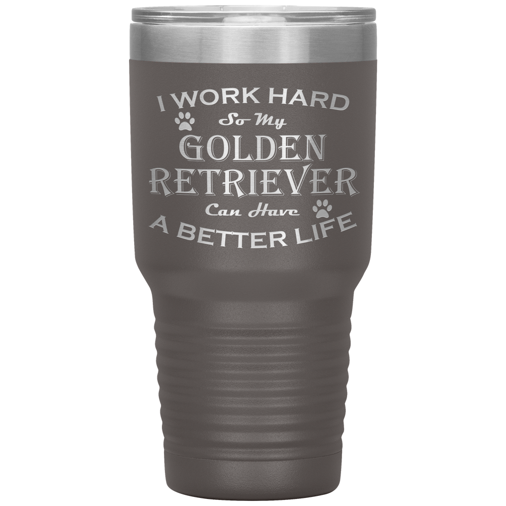 I Work Hard So My Golden Retriever Can Have a Better Life 30 Oz. Tumbler