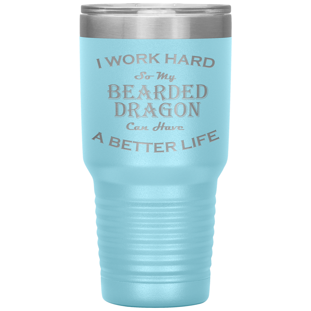 I Work Hard So My Bearded Dragon Can Have a Better Life 30 Oz. Tumbler