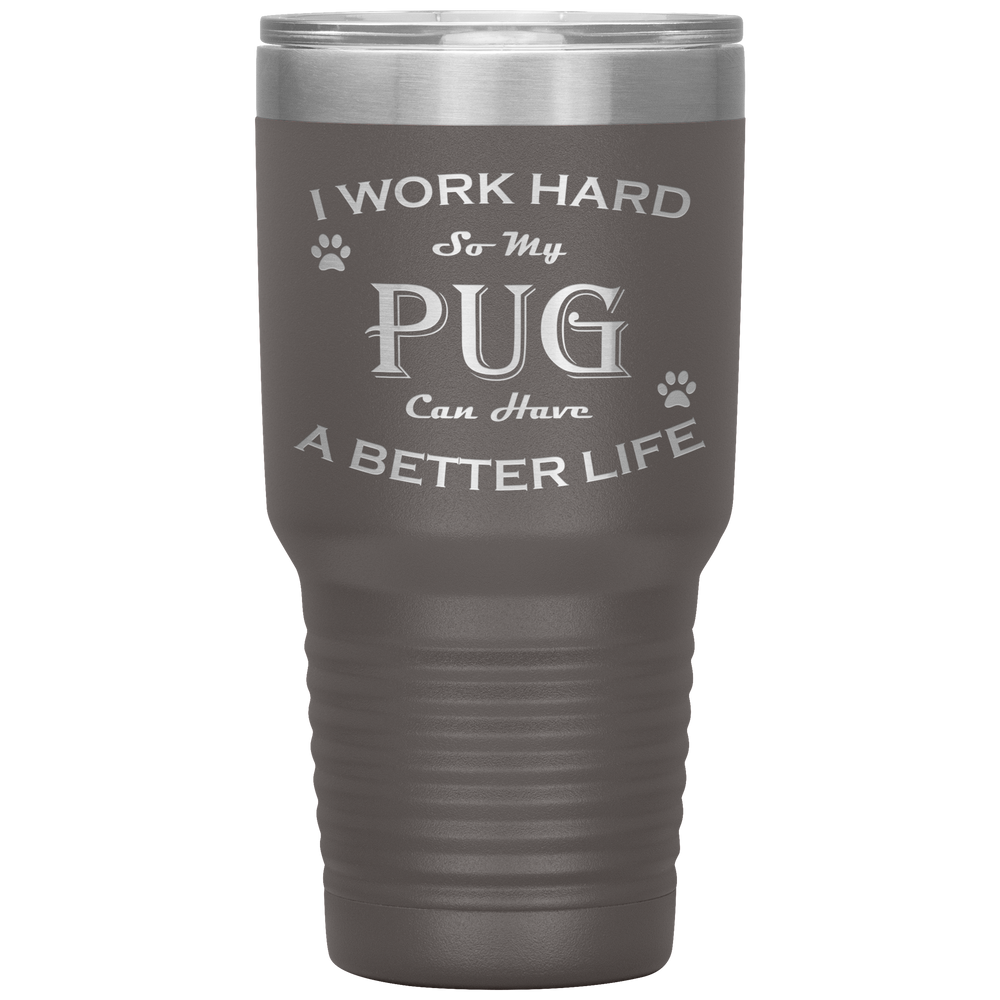I Work Hard So My Pug Can Have a Better Life 30 Oz. Tumbler