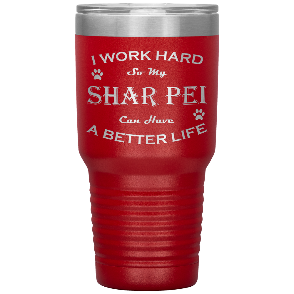 I Work Hard So My Shar Pei Can Have a Better Life 30 Oz. Tumbler